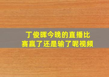 丁俊晖今晚的直播比赛赢了还是输了呢视频