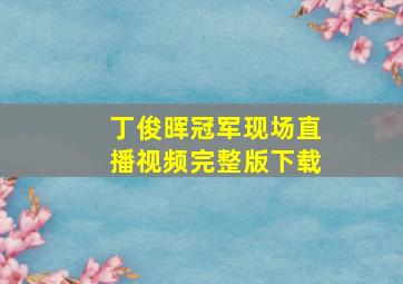 丁俊晖冠军现场直播视频完整版下载