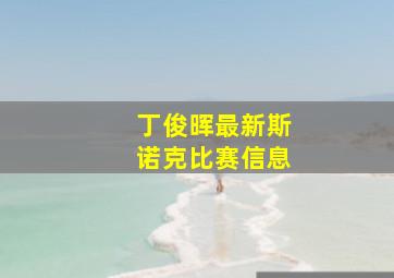 丁俊晖最新斯诺克比赛信息