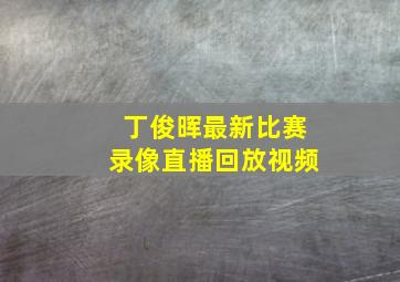 丁俊晖最新比赛录像直播回放视频