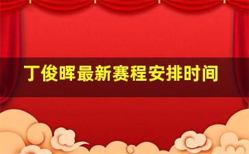 丁俊晖最新赛程安排时间