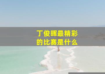 丁俊晖最精彩的比赛是什么