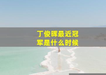 丁俊晖最近冠军是什么时候