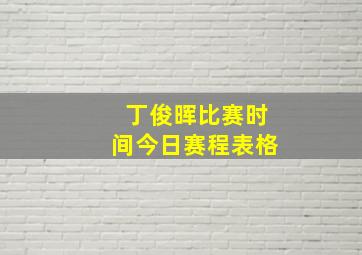 丁俊晖比赛时间今日赛程表格