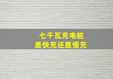 七千瓦充电桩是快充还是慢充