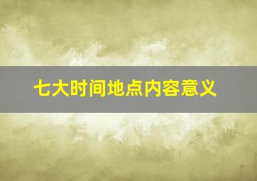 七大时间地点内容意义