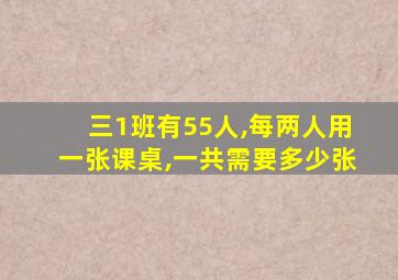 三1班有55人,每两人用一张课桌,一共需要多少张