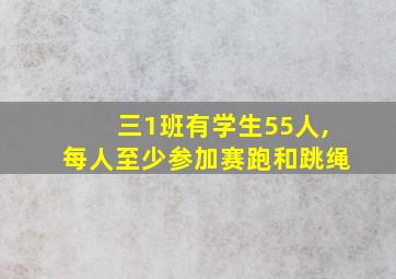 三1班有学生55人,每人至少参加赛跑和跳绳