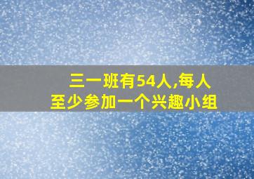 三一班有54人,每人至少参加一个兴趣小组