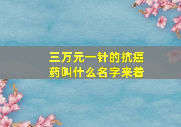 三万元一针的抗癌药叫什么名字来着