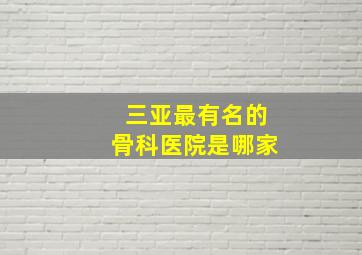 三亚最有名的骨科医院是哪家