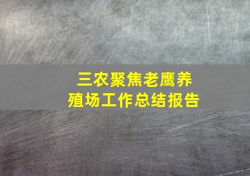 三农聚焦老鹰养殖场工作总结报告