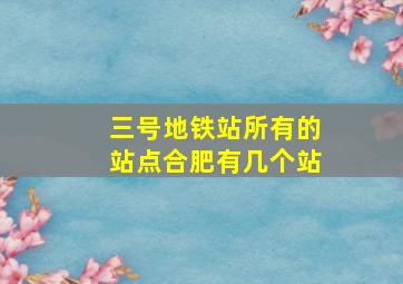 三号地铁站所有的站点合肥有几个站