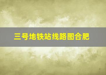 三号地铁站线路图合肥