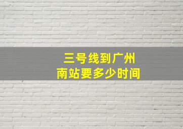 三号线到广州南站要多少时间