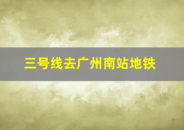 三号线去广州南站地铁