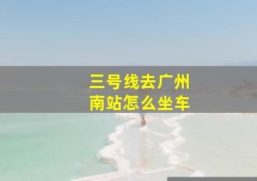 三号线去广州南站怎么坐车