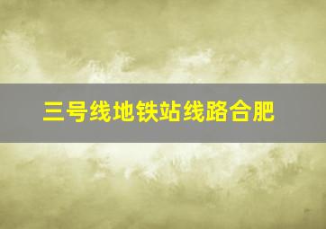 三号线地铁站线路合肥