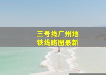 三号线广州地铁线路图最新