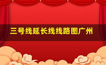 三号线延长线线路图广州