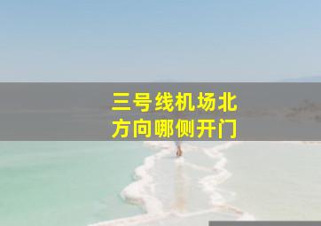 三号线机场北方向哪侧开门