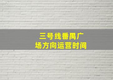 三号线番禺广场方向运营时间