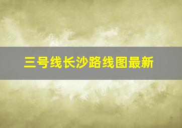 三号线长沙路线图最新