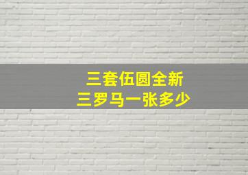 三套伍圆全新三罗马一张多少