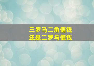 三罗马二角值钱还是二罗马值钱