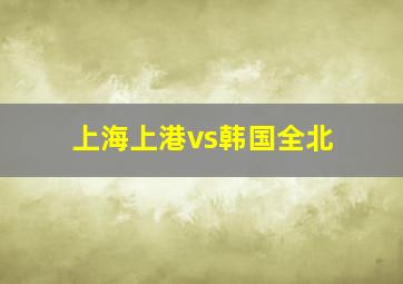 上海上港vs韩国全北