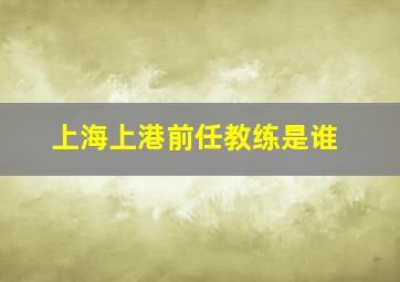 上海上港前任教练是谁