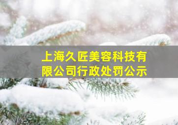 上海久匠美容科技有限公司行政处罚公示