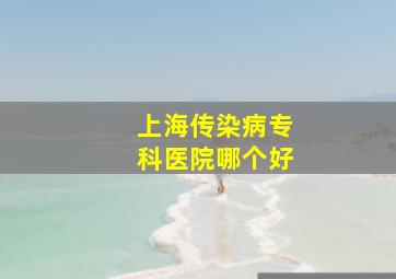 上海传染病专科医院哪个好