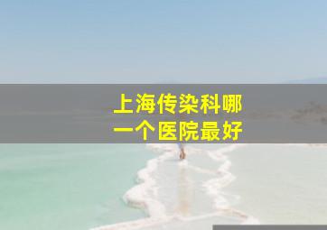 上海传染科哪一个医院最好