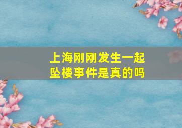 上海刚刚发生一起坠楼事件是真的吗