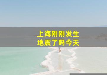 上海刚刚发生地震了吗今天