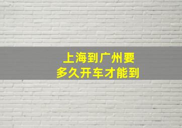 上海到广州要多久开车才能到