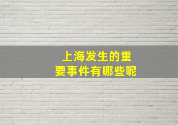 上海发生的重要事件有哪些呢