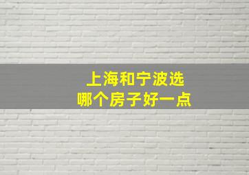 上海和宁波选哪个房子好一点