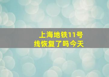 上海地铁11号线恢复了吗今天