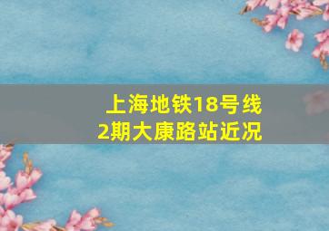 上海地铁18号线2期大康路站近况