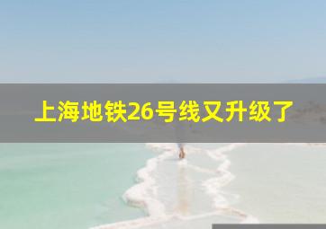 上海地铁26号线又升级了