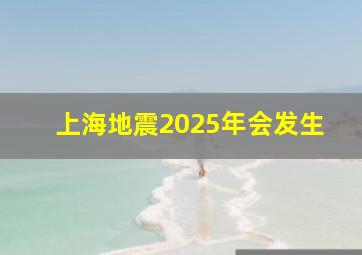 上海地震2025年会发生