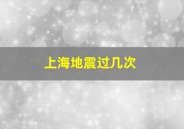 上海地震过几次