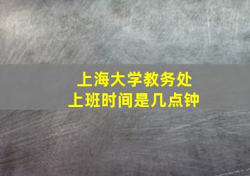 上海大学教务处上班时间是几点钟