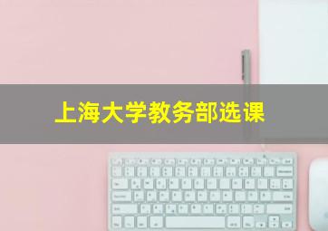 上海大学教务部选课