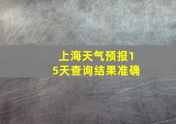 上海天气预报15天查询结果准确