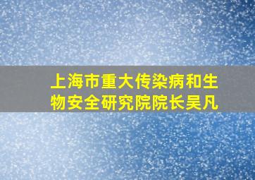 上海市重大传染病和生物安全研究院院长吴凡