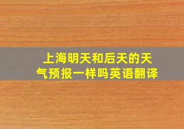 上海明天和后天的天气预报一样吗英语翻译