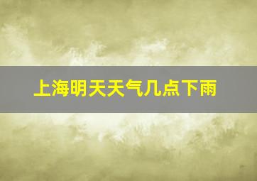 上海明天天气几点下雨